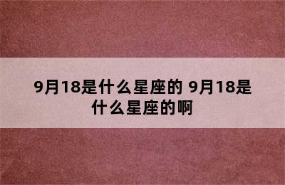 9月18是什么星座的 9月18是什么星座的啊